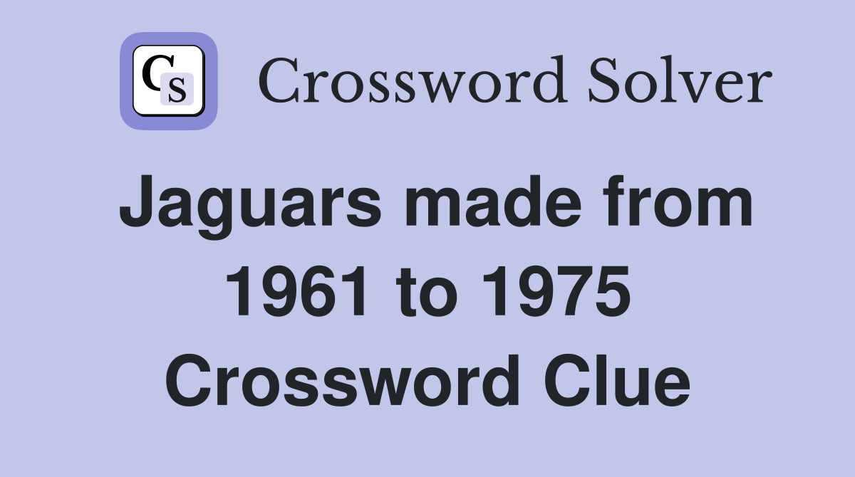 Jaguars made from 1961 to 1975 Crossword Clue