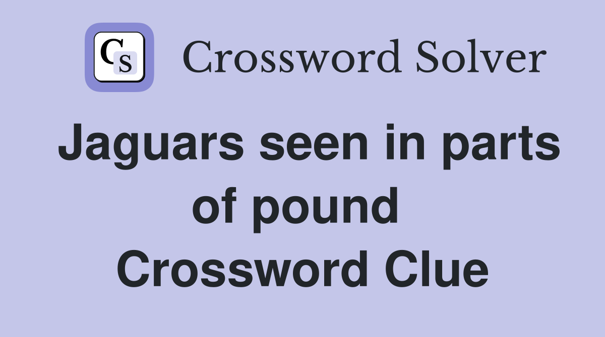 Jaguars seen in parts of pound  Crossword Clue