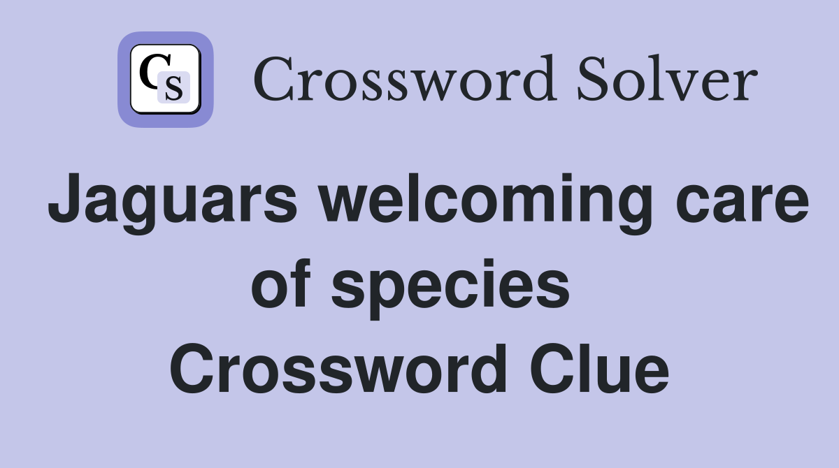 Jaguars welcoming care of species  Crossword Clue