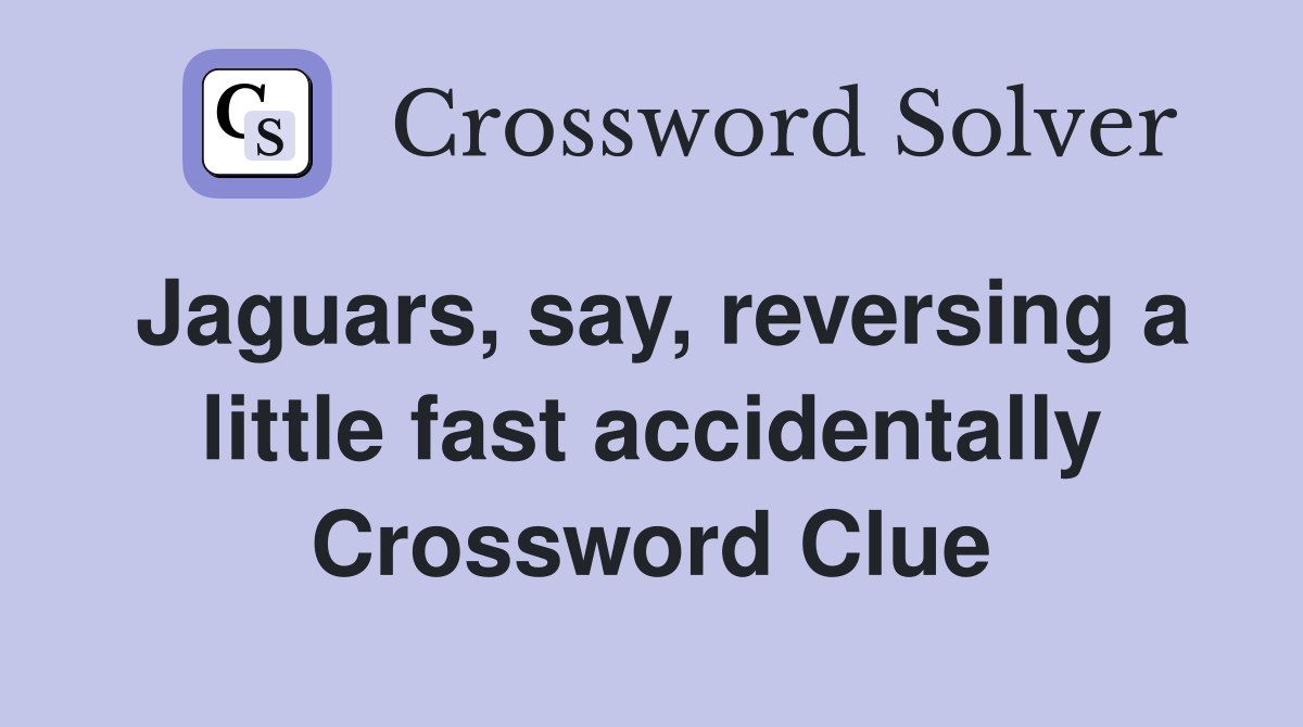 Jaguars, say, reversing a little fast accidentally Crossword Clue