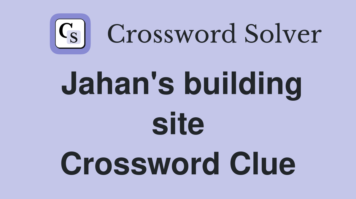 Jahan's building site Crossword Clue
