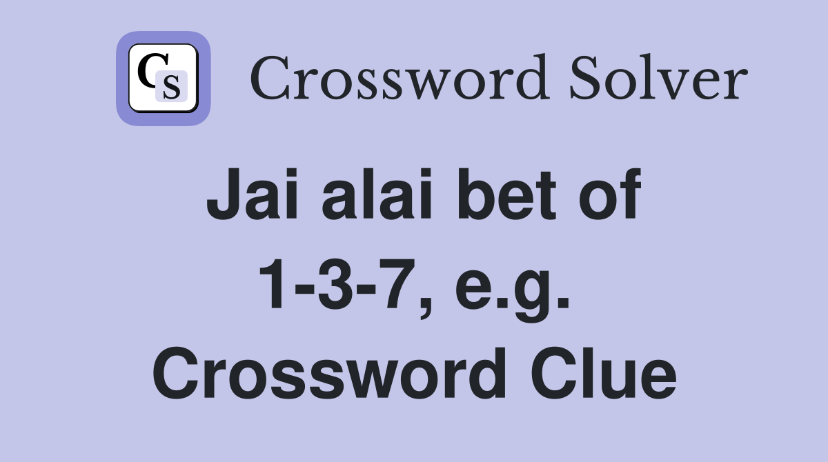Jai alai bet of 1-3-7, e.g. Crossword Clue