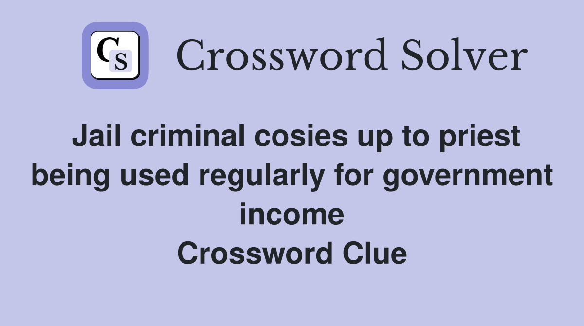 Jail criminal cosies up to priest being used regularly for government income Crossword Clue