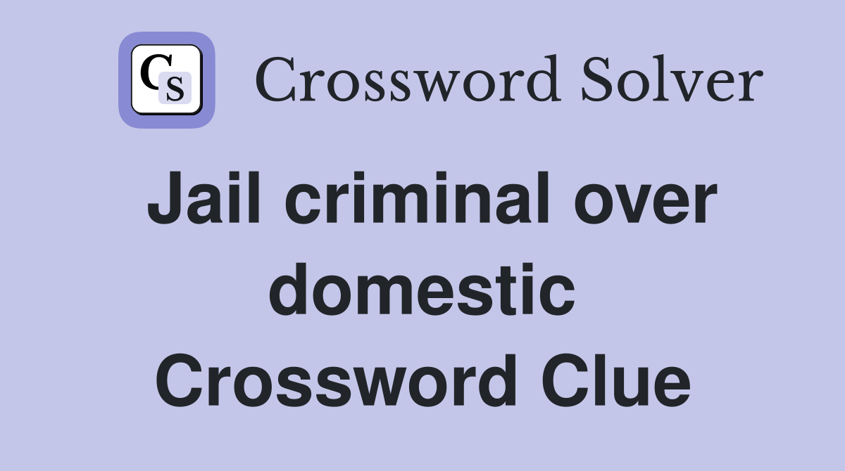 Jail criminal over domestic Crossword Clue