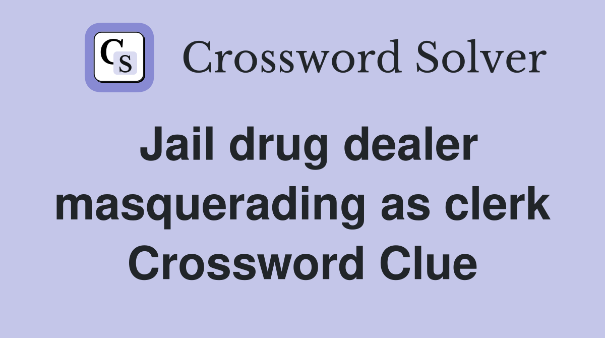 Jail drug dealer masquerading as clerk Crossword Clue