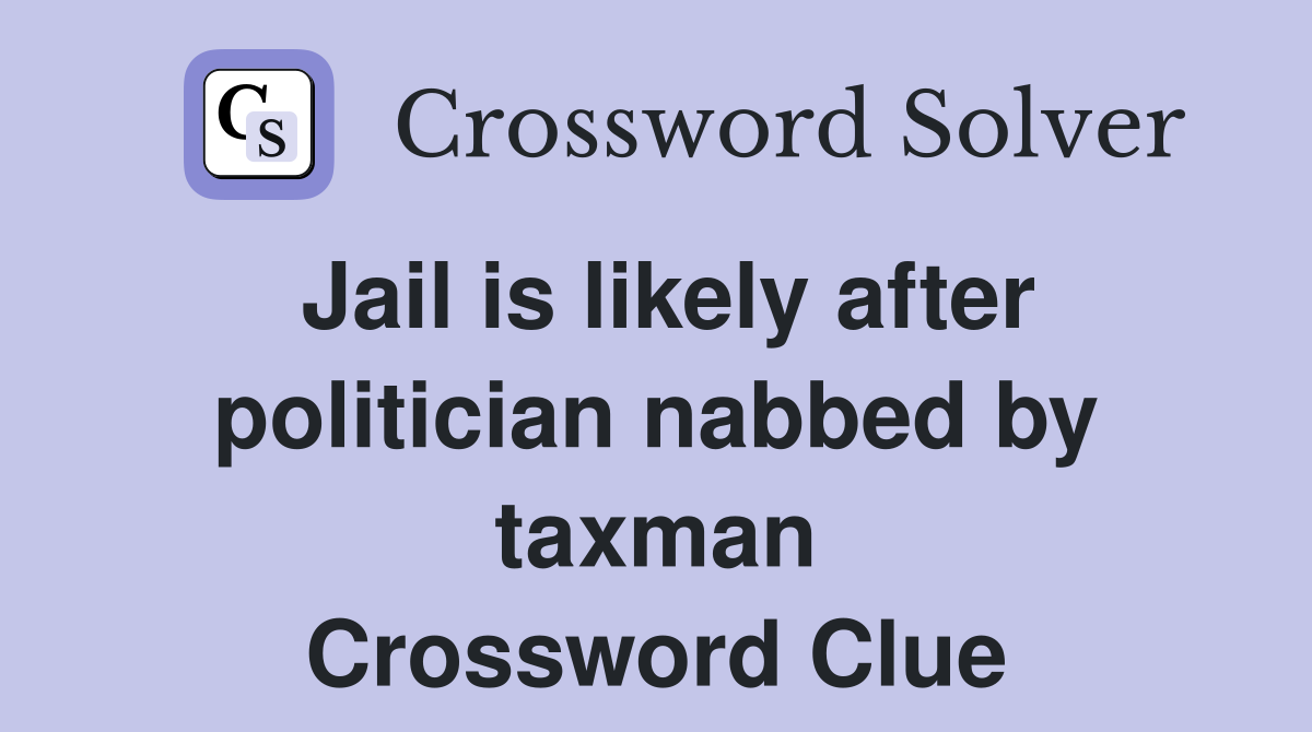 Jail is likely after politician nabbed by taxman Crossword Clue