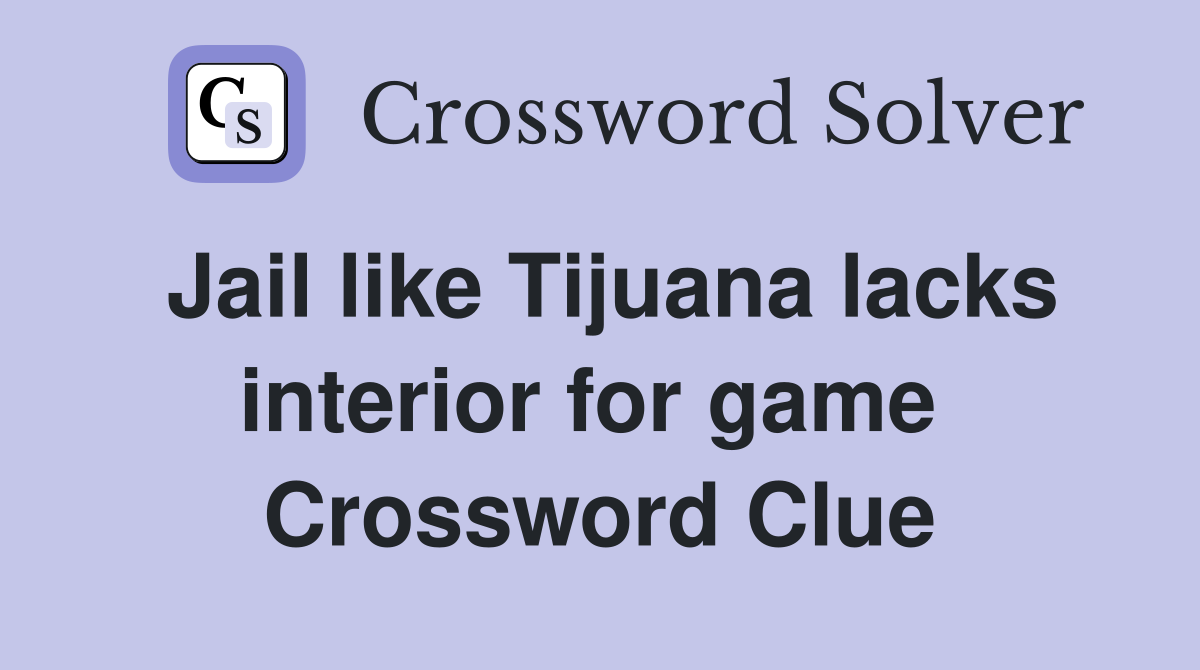 Jail like Tijuana lacks interior for game  Crossword Clue
