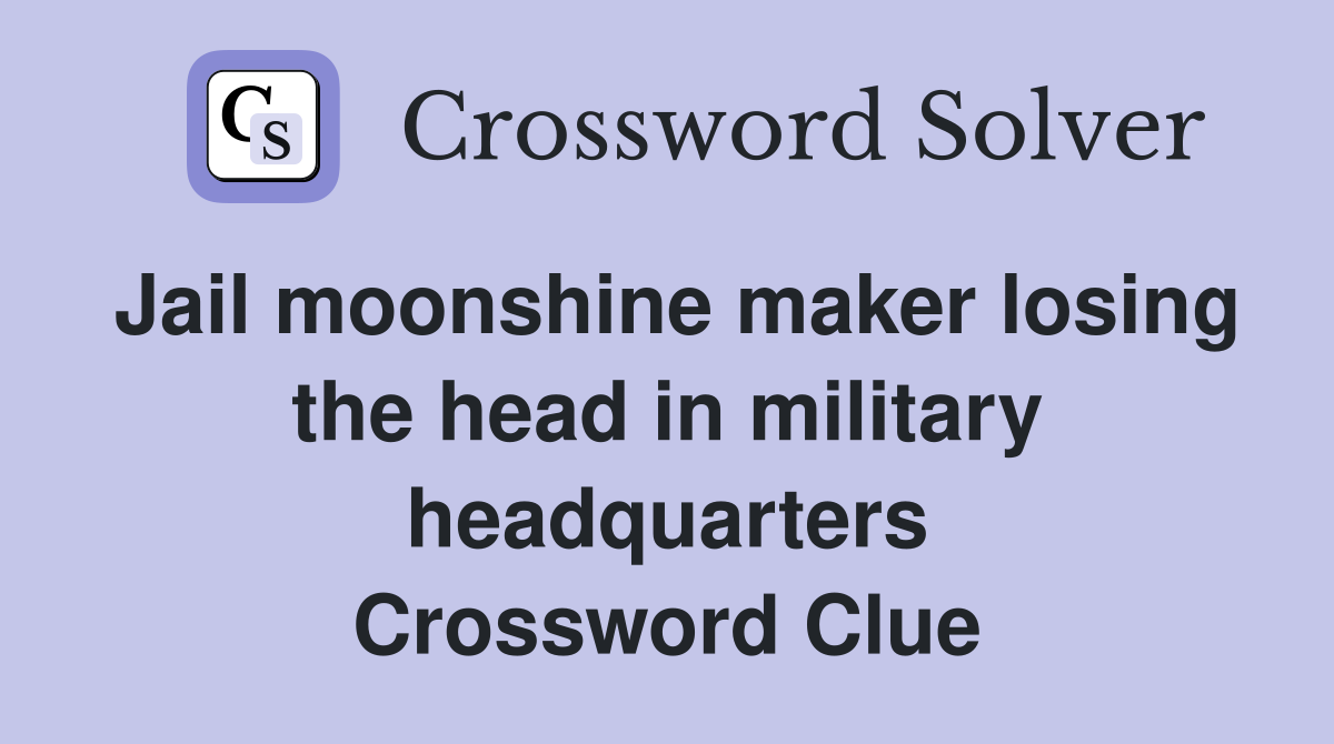 Jail moonshine maker losing the head in military headquarters Crossword Clue