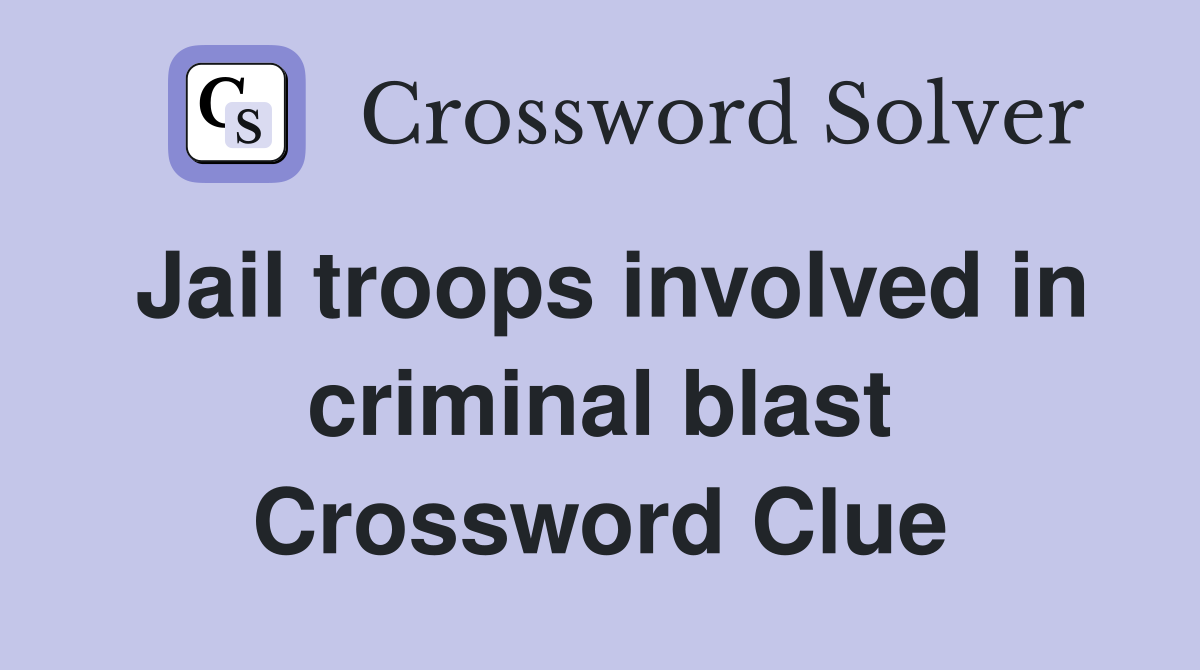 Jail troops involved in criminal blast Crossword Clue