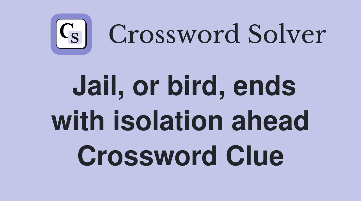 Jail, or bird, ends with isolation ahead Crossword Clue