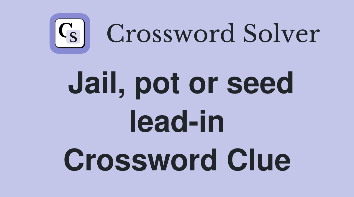 Jail, pot or seed lead-in Crossword Clue