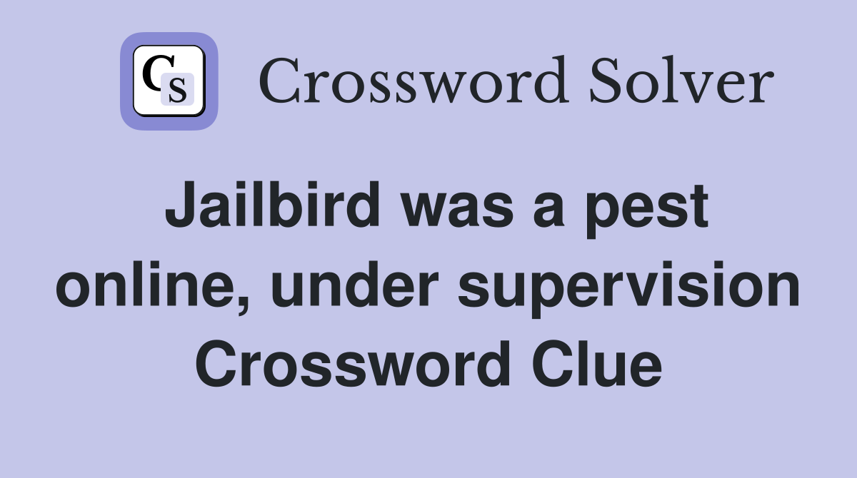 Jailbird was a pest online, under supervision Crossword Clue