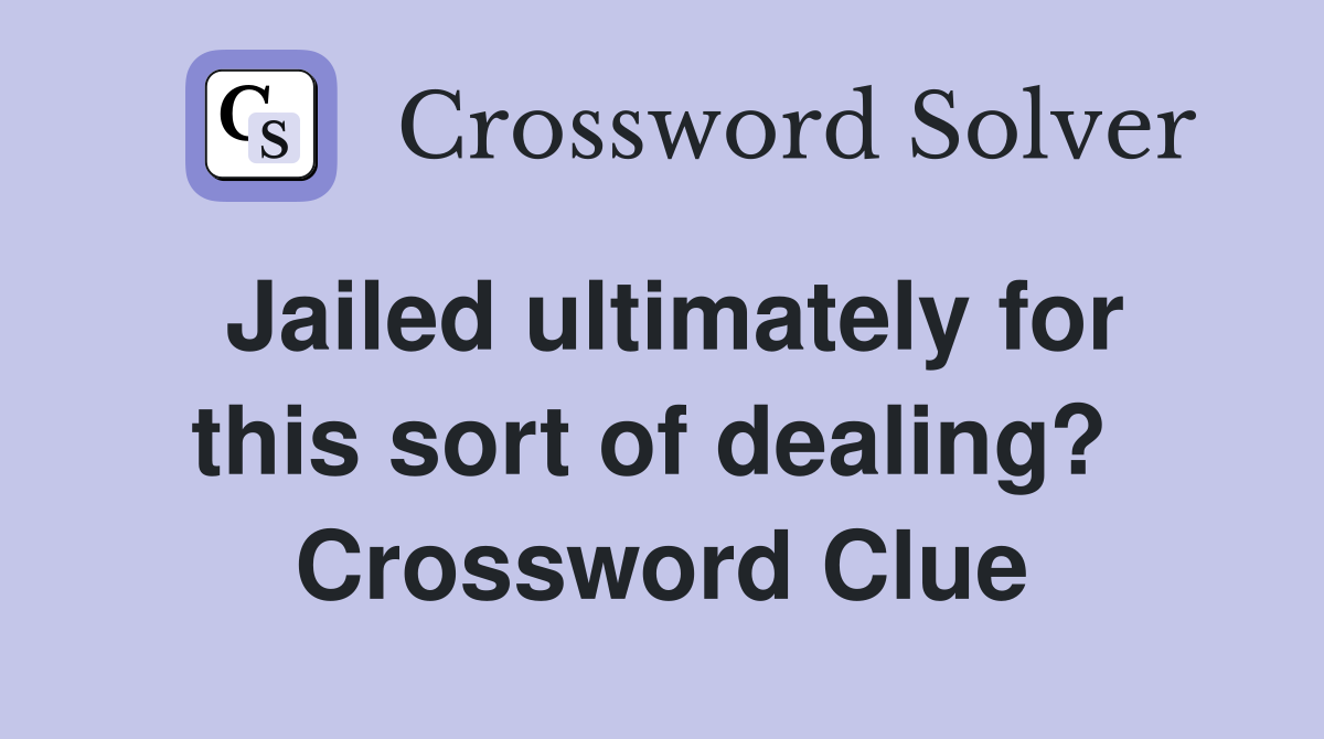 Jailed ultimately for this sort of dealing?  Crossword Clue