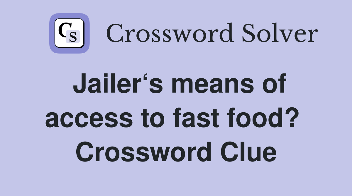 Jailer‘s means of access to fast food?  Crossword Clue