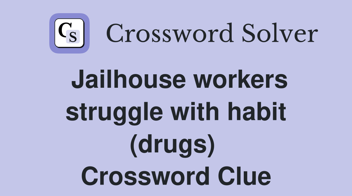 Jailhouse workers struggle with habit (drugs)  Crossword Clue