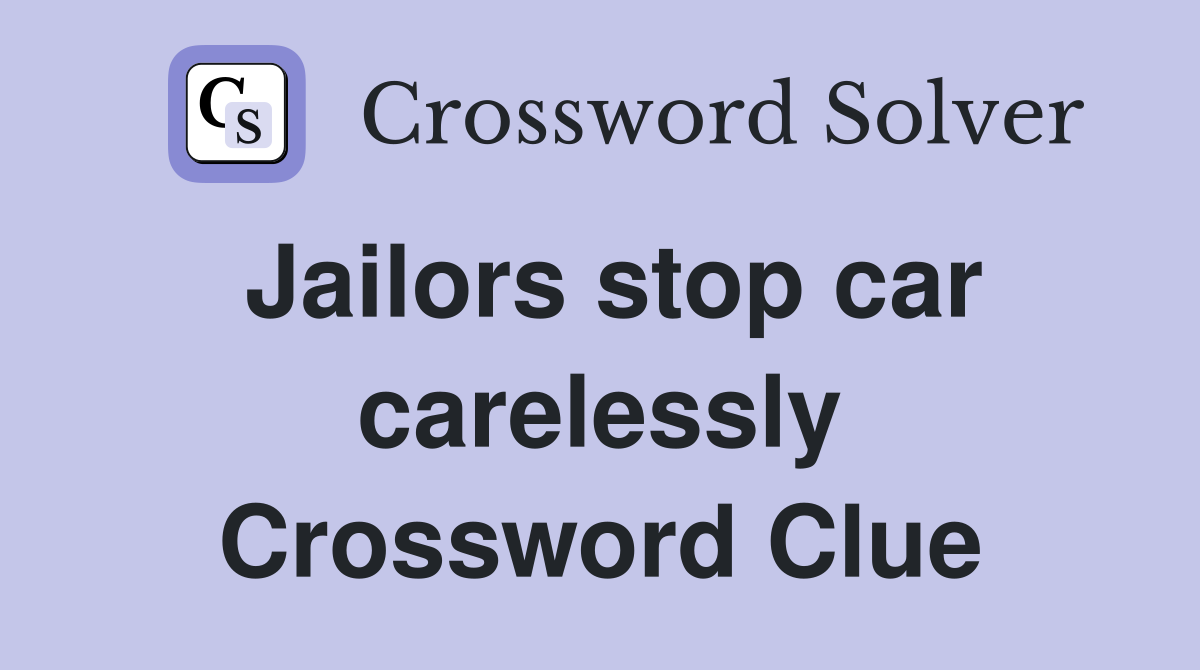 Jailors stop car carelessly Crossword Clue