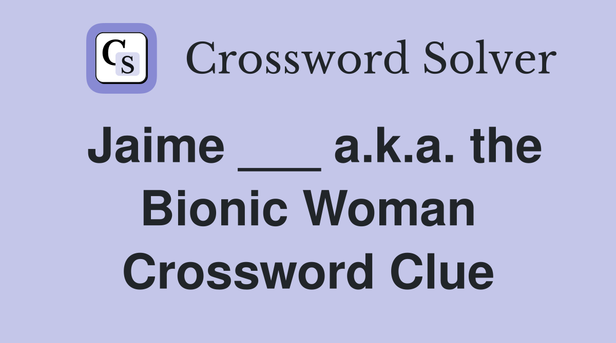 Jaime ___ a.k.a. the Bionic Woman Crossword Clue