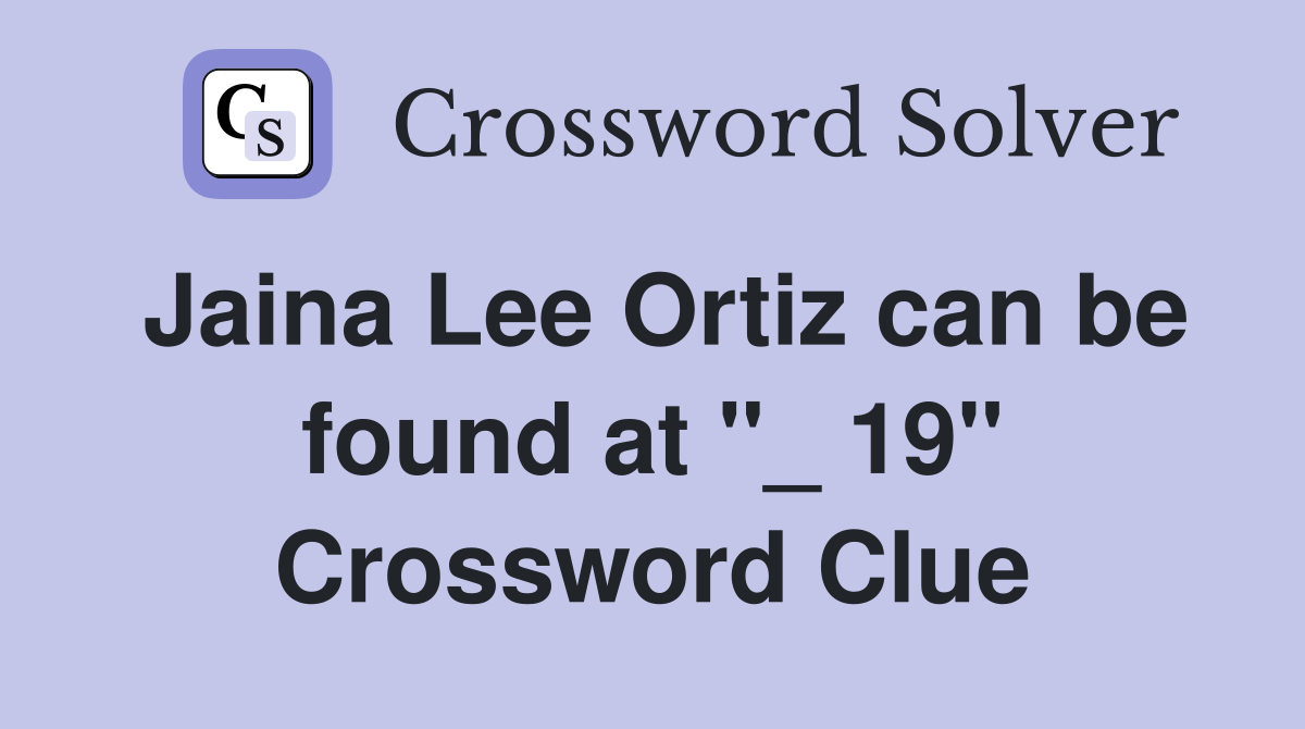 Jaina Lee Ortiz can be found at "_ 19" Crossword Clue