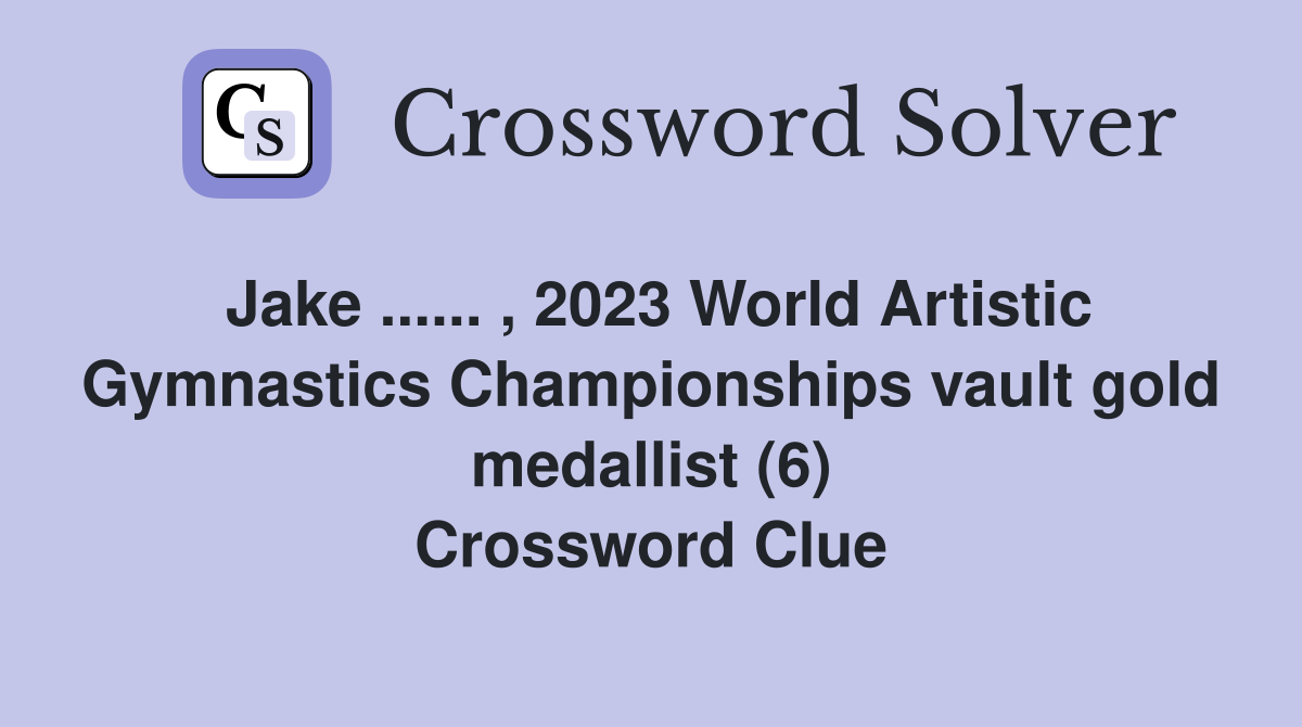 Jake ...... , 2023 World Artistic Gymnastics Championships vault gold medallist (6) Crossword Clue