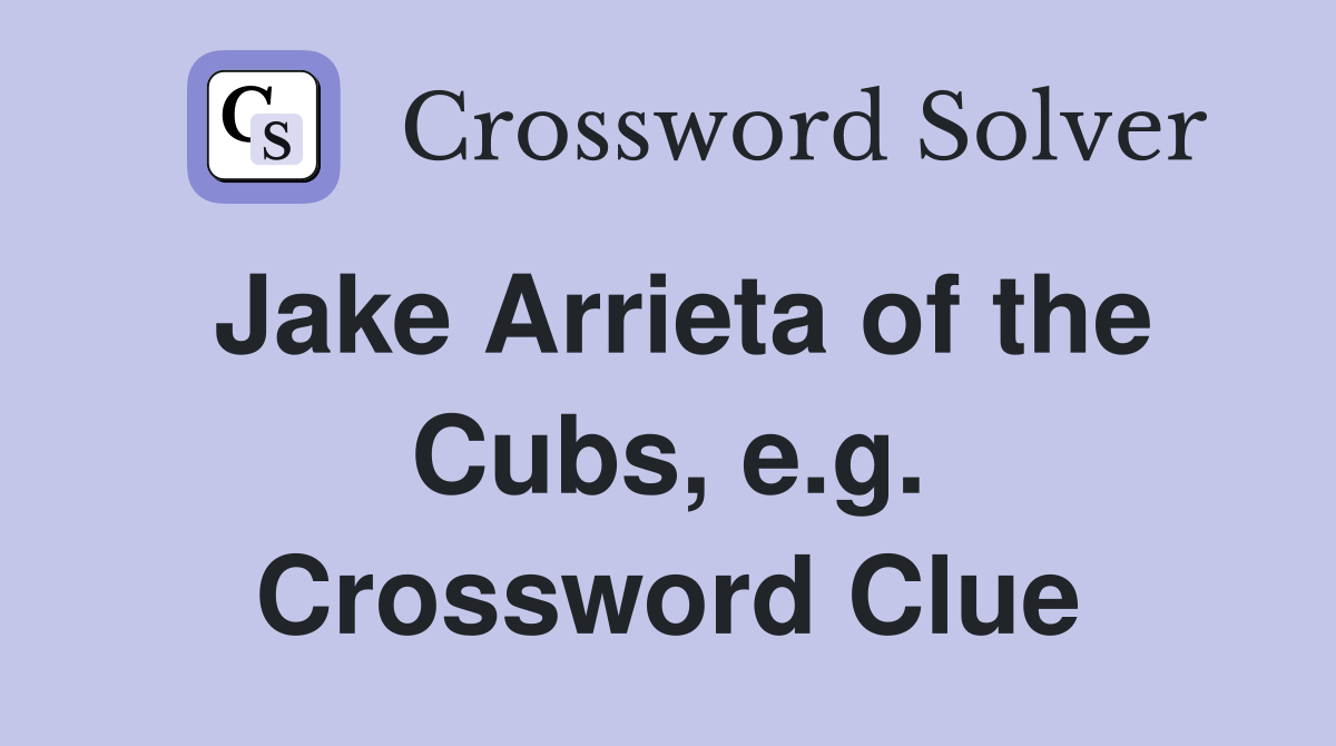 Jake Arrieta of the Cubs, e.g. Crossword Clue