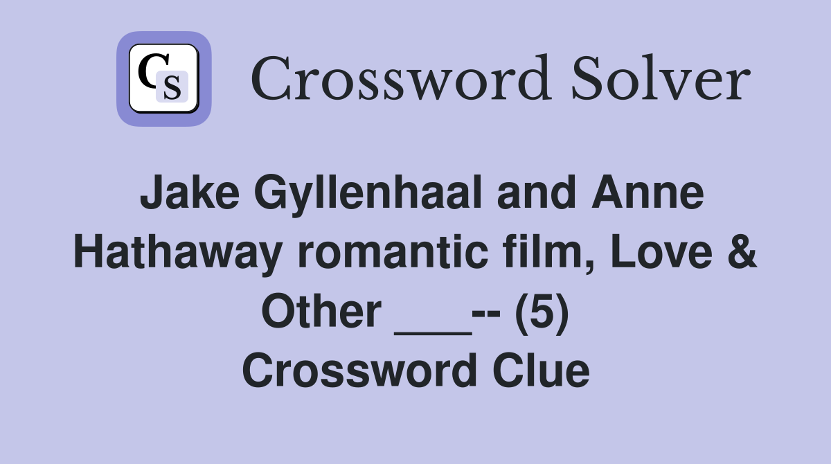 Jake Gyllenhaal and Anne Hathaway romantic film, Love & Other ___-- (5) Crossword Clue