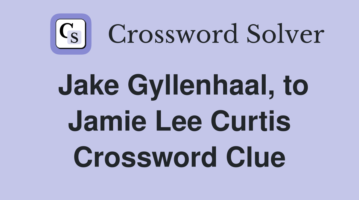 Jake Gyllenhaal, to Jamie Lee Curtis Crossword Clue