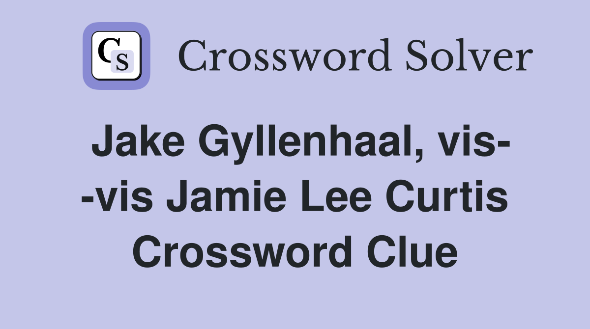 Jake Gyllenhaal, vis- -vis Jamie Lee Curtis Crossword Clue