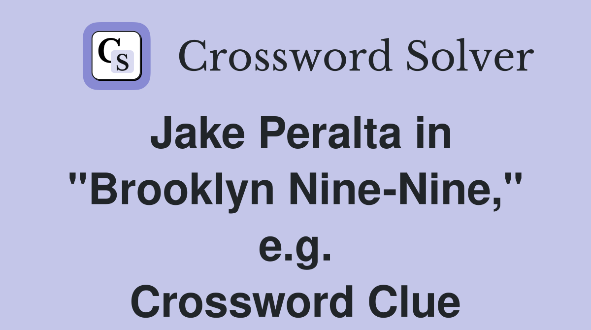 Jake Peralta in "Brooklyn Nine-Nine," e.g. Crossword Clue