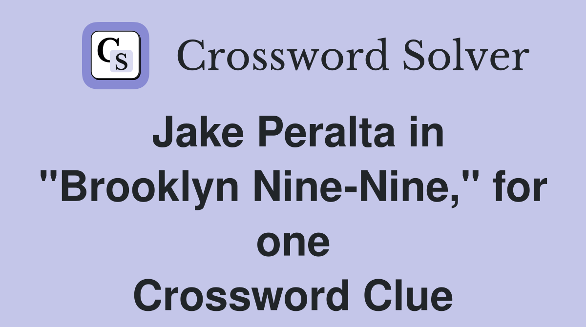 Jake Peralta in "Brooklyn Nine-Nine," for one Crossword Clue