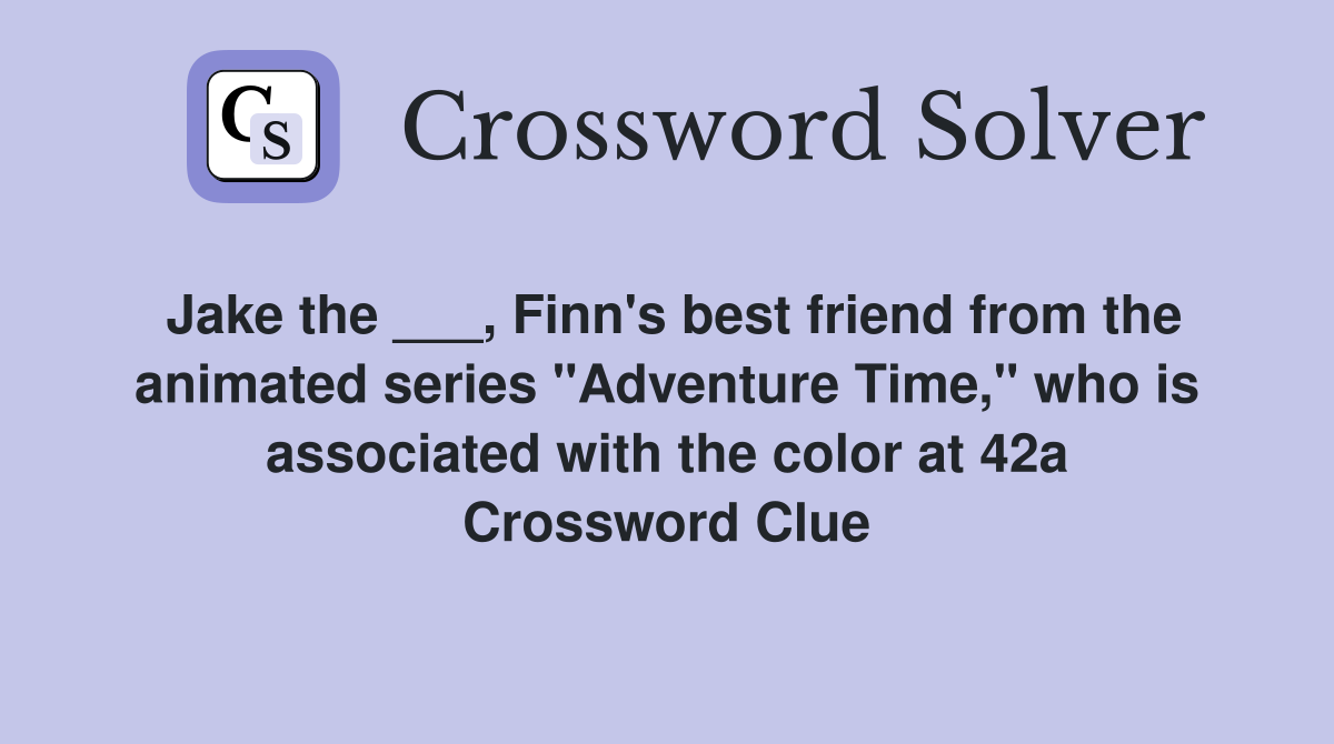Jake the ___, Finn's best friend from the animated series "Adventure Time," who is associated with the color at 42a Crossword Clue