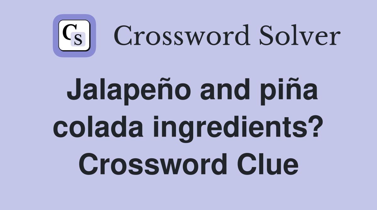 Jalapeño and piña colada ingredients? Crossword Clue
