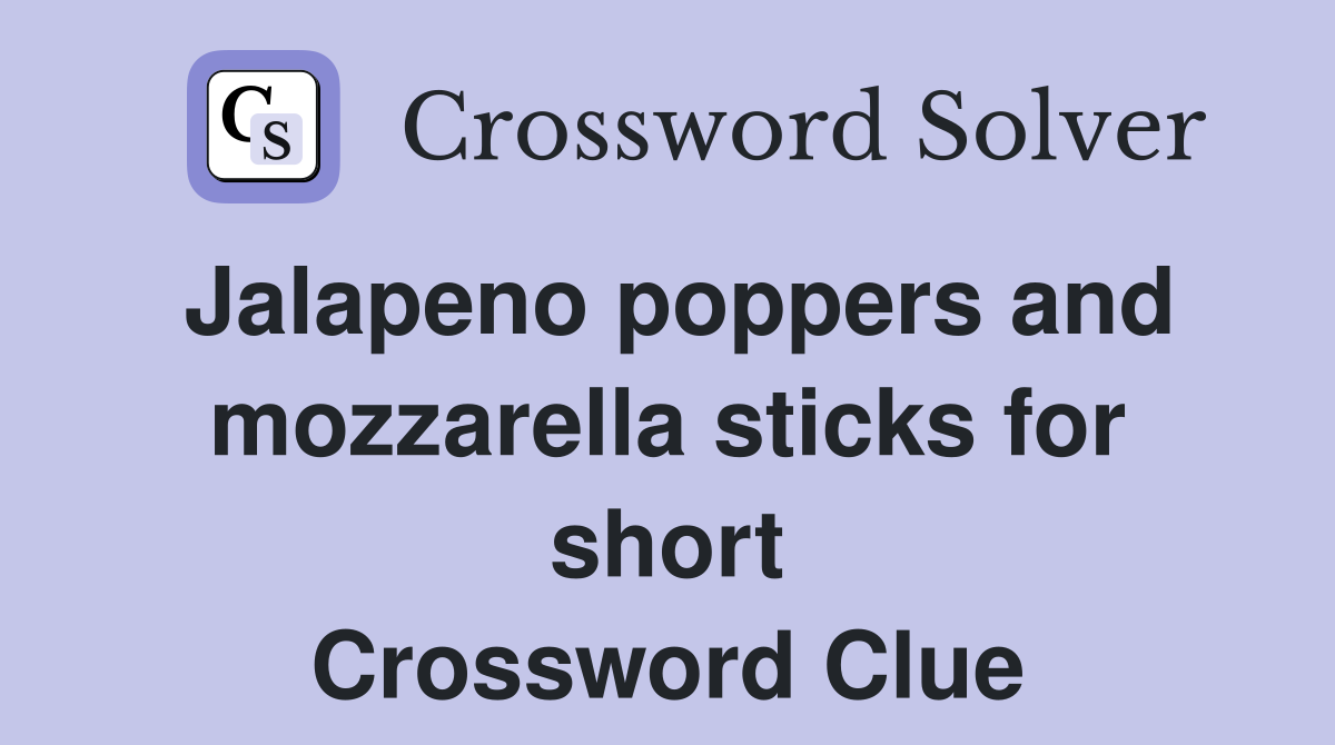 Jalapeno poppers and mozzarella sticks for short Crossword Clue