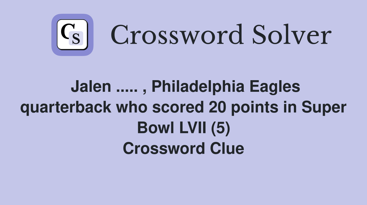 Jalen ..... , Philadelphia Eagles quarterback who scored 20 points in Super Bowl LVII (5) Crossword Clue