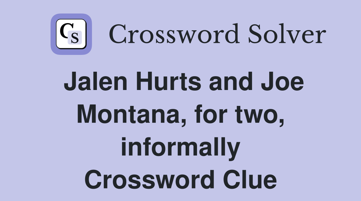 Jalen Hurts and Joe Montana, for two, informally Crossword Clue