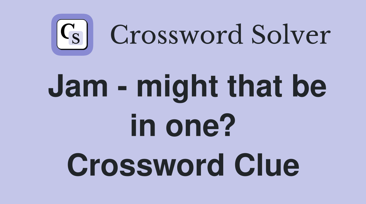 Jam - might that be in one? Crossword Clue