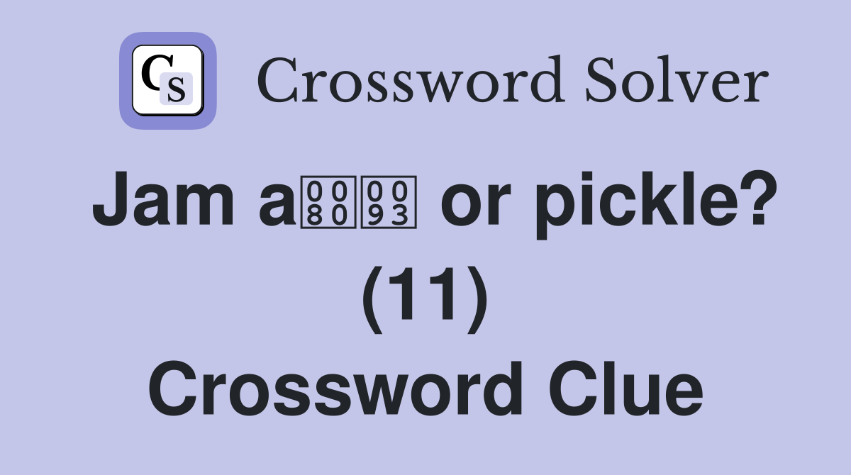 Jam a or pickle? (11) Crossword Clue
