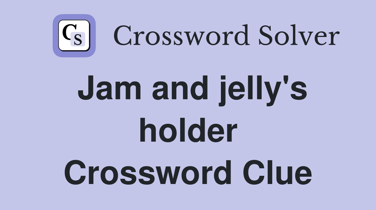 Jam and jelly's holder Crossword Clue