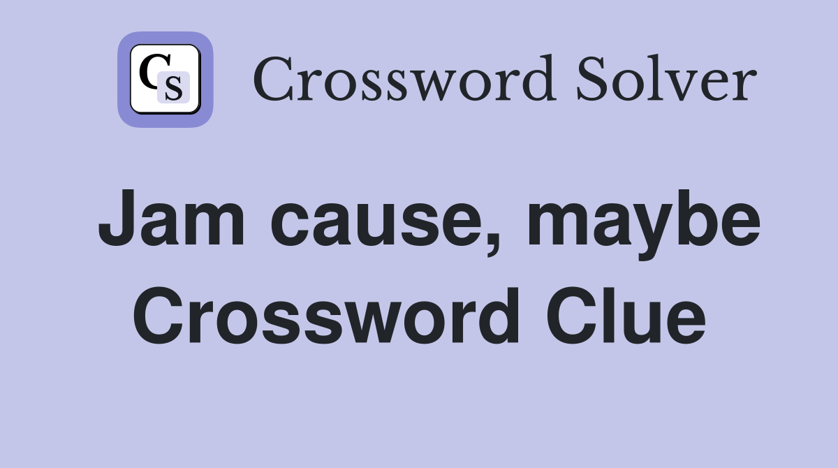 Jam cause, maybe Crossword Clue