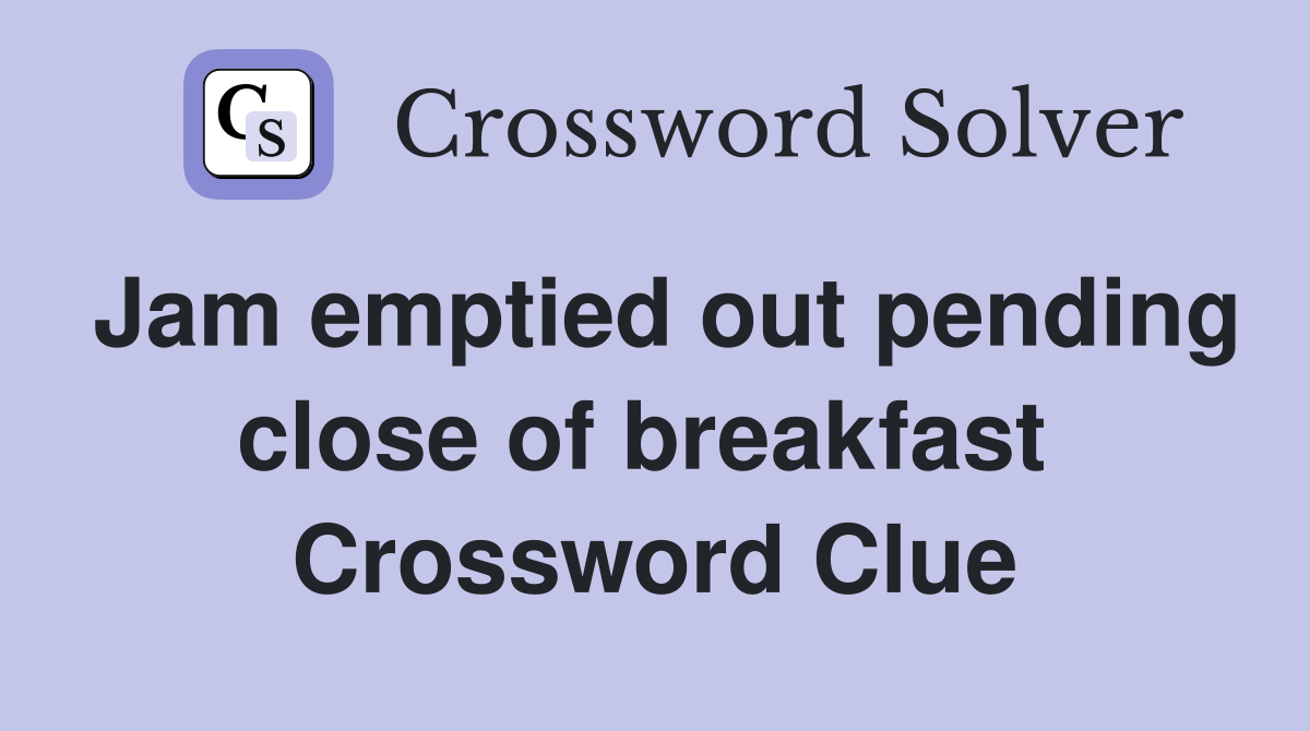 Jam emptied out pending close of breakfast  Crossword Clue
