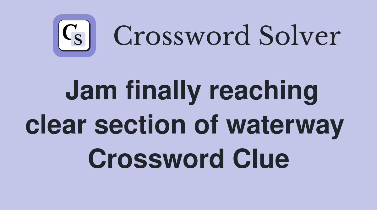 Jam finally reaching clear section of waterway  Crossword Clue