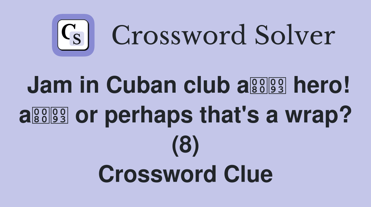Jam in Cuban club a hero! a or perhaps that's a wrap? (8) Crossword Clue