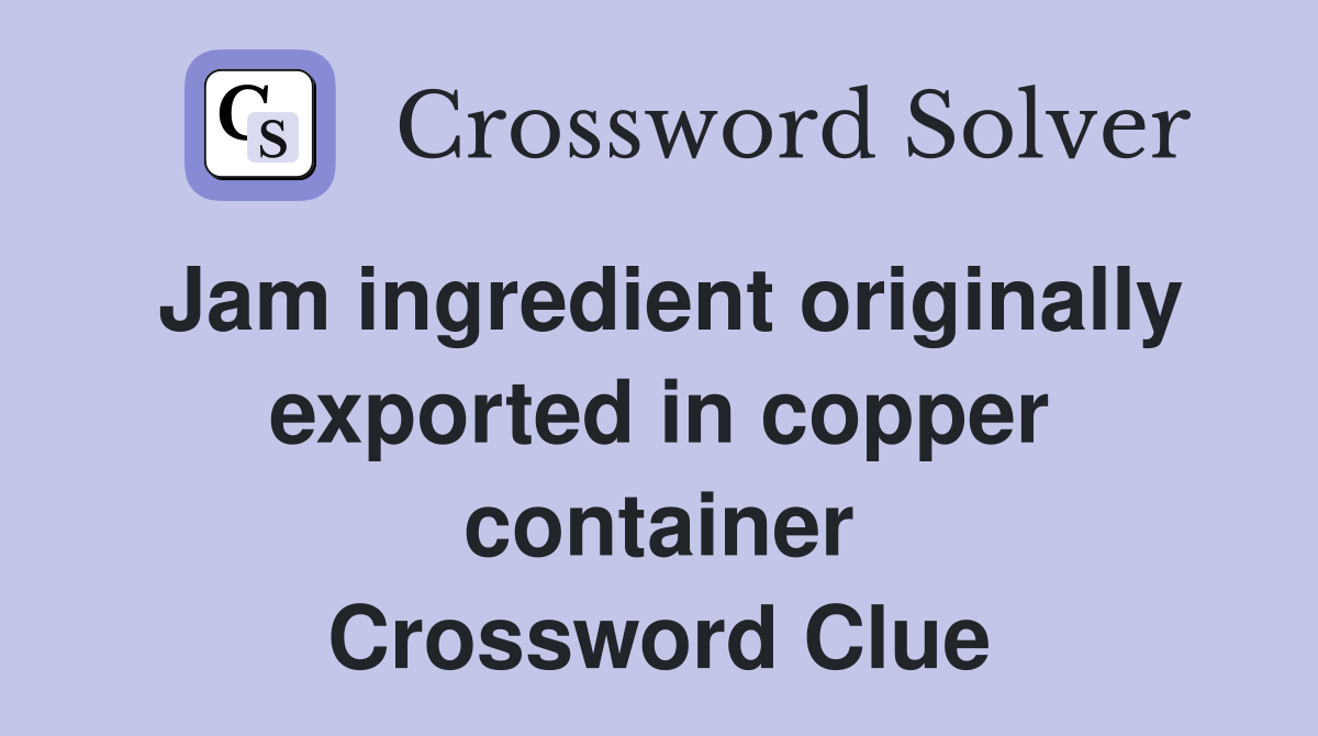 Jam ingredient originally exported in copper container Crossword Clue
