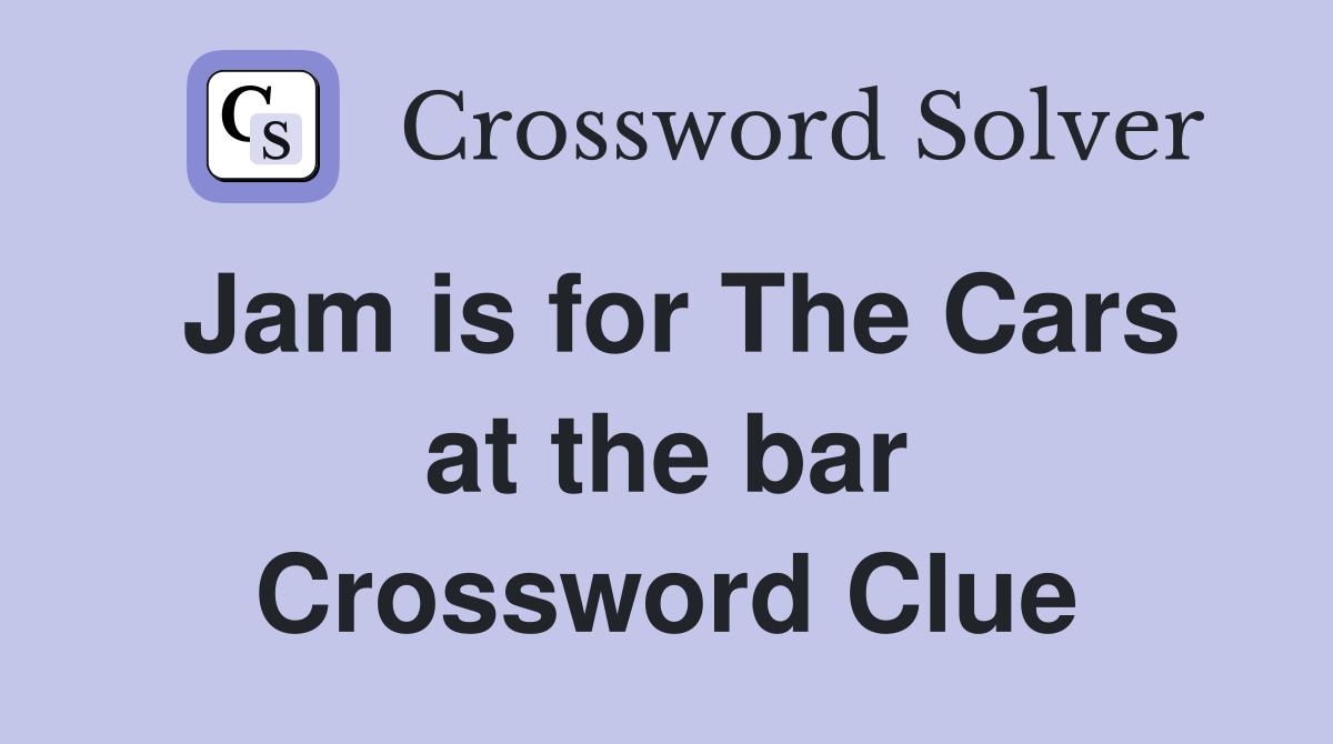 Jam is for The Cars at the bar Crossword Clue