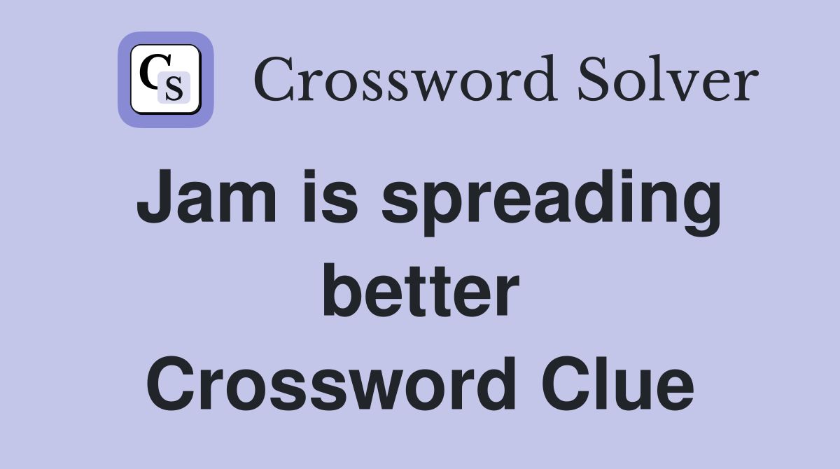 Jam is spreading better Crossword Clue