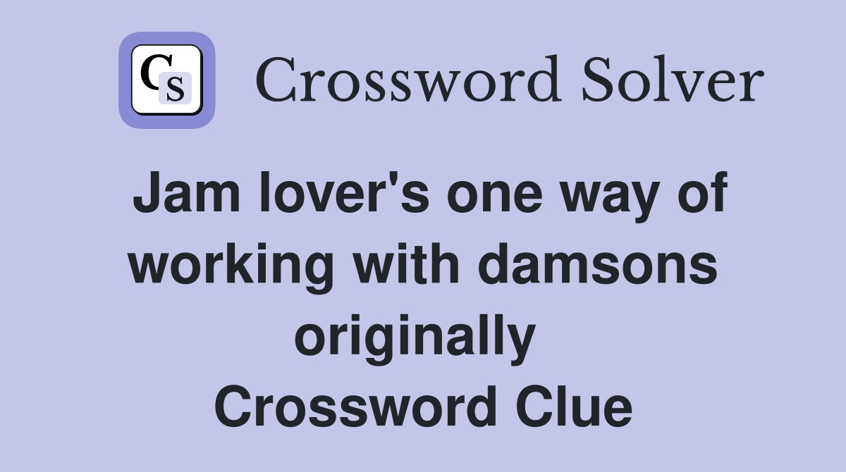 Jam lover's one way of working with damsons originally  Crossword Clue