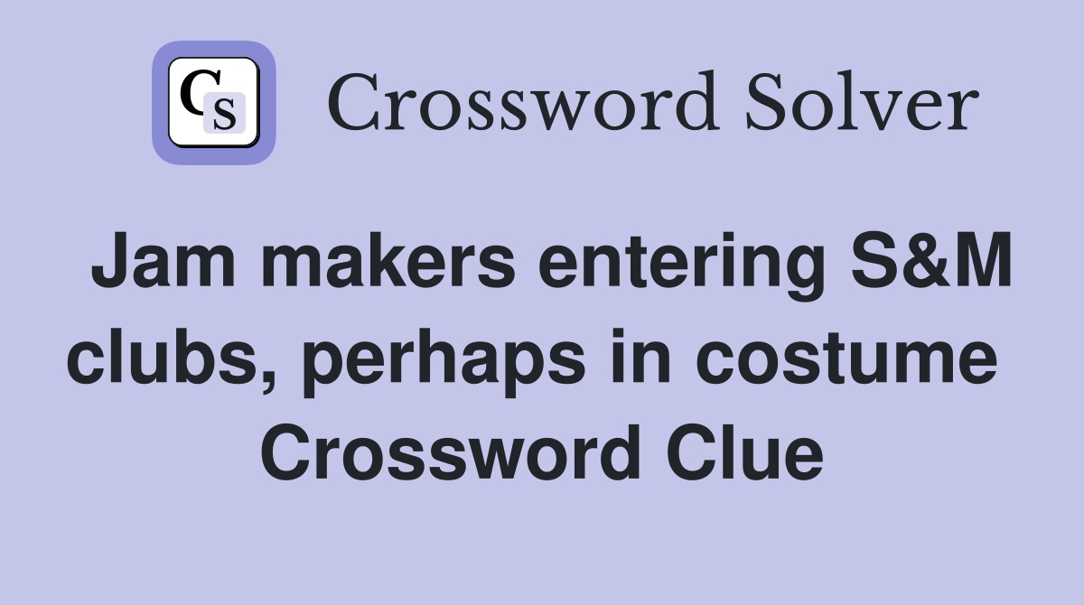 Jam makers entering S&M clubs, perhaps in costume  Crossword Clue