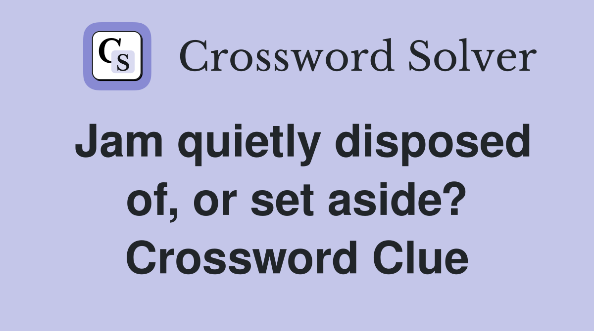 Jam quietly disposed of, or set aside? Crossword Clue
