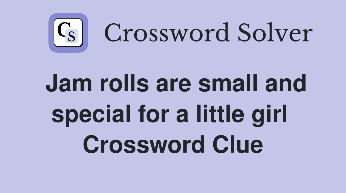 Jam rolls are small and special for a little girl  Crossword Clue
