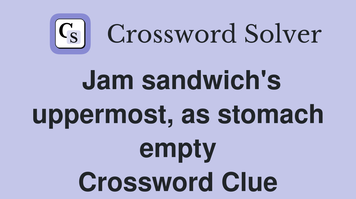 Jam sandwich's uppermost, as stomach empty Crossword Clue