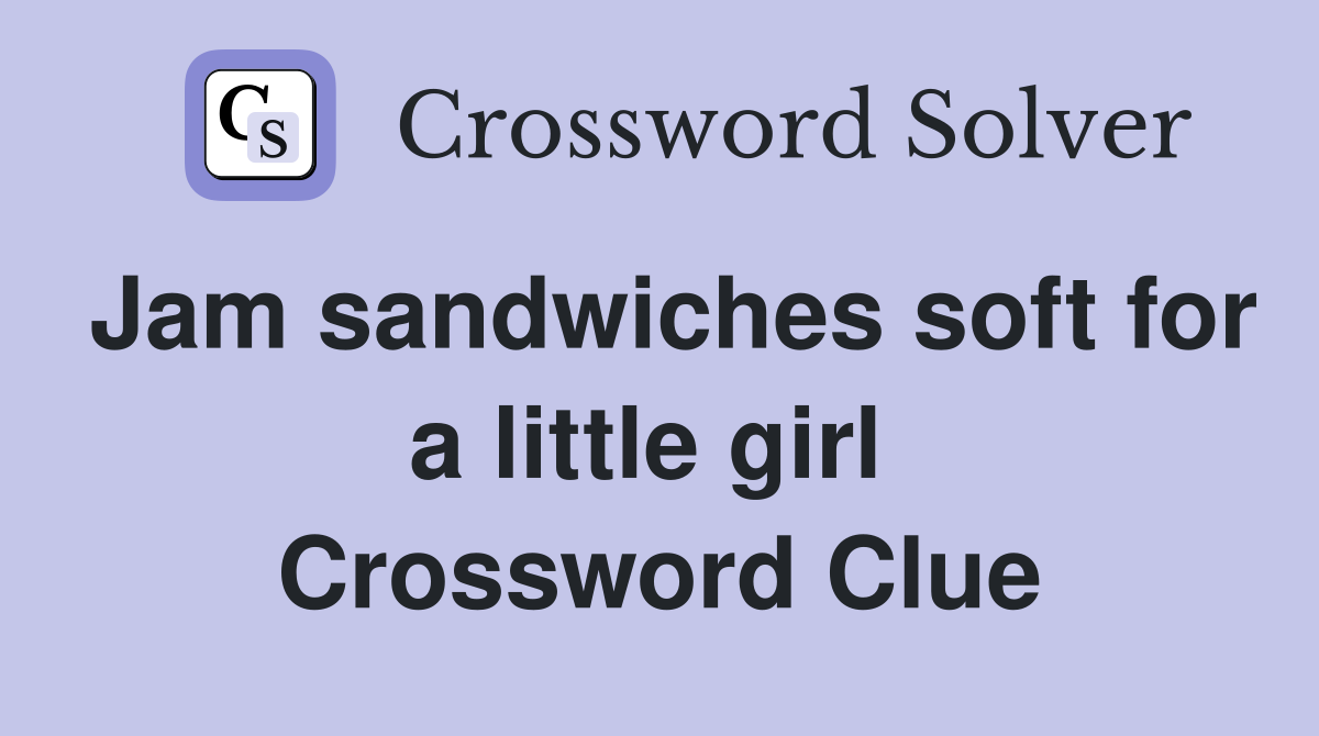 Jam sandwiches soft for a little girl  Crossword Clue